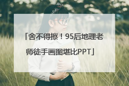 舍不得擦！95后地理老师徒手画图堪比PPT