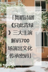 舞蹈诗剧《只此青绿》三大主演解码700场演出文化传承密码