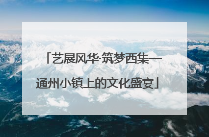 艺展风华·筑梦西集—通州小镇上的文化盛宴