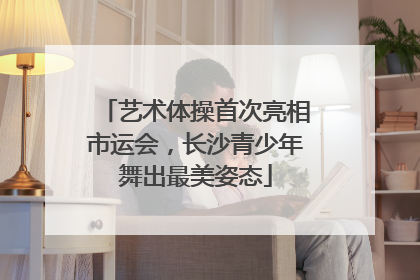 艺术体操首次亮相市运会，长沙青少年舞出最美姿态