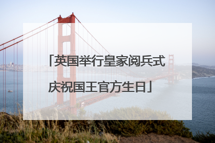 英国举行皇家阅兵式庆祝国王官方生日