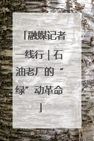 融媒记者一线行｜石油老厂的“绿”动革命