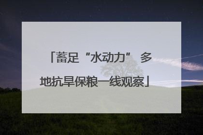 蓄足“水动力” 多地抗旱保粮一线观察