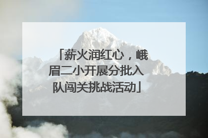 薪火润红心，峨眉二小开展分批入队闯关挑战活动