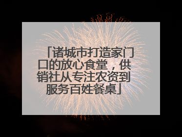诸城市打造家门口的放心食堂，供销社从专注农资到服务百姓餐桌