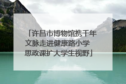 许昌市博物馆携千年文脉走进健康路小学 思政课扩大学生视野