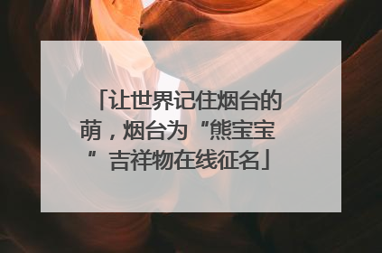 让世界记住烟台的萌，烟台为“熊宝宝”吉祥物在线征名