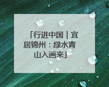 行进中国｜宜居锦州：绿水青山入画来