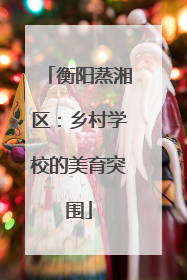 衡阳蒸湘区：乡村学校的美育突围
