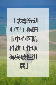 表彰先进典型!衡阳市中心医院科教工作取得突破性进展