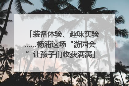 装备体验、趣味实验……杨浦这场“游园会”让孩子们收获满满