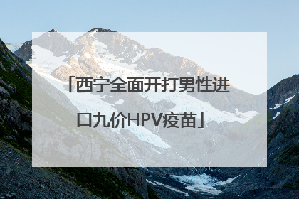 西宁全面开打男性进口九价HPV疫苗