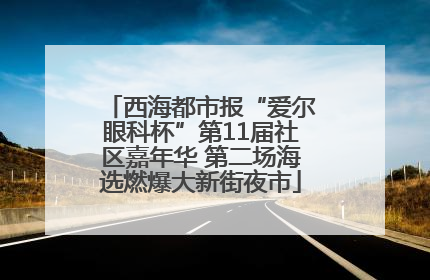 西海都市报“爱尔眼科杯”第11届社区嘉年华 第二场海选燃爆大新街夜市