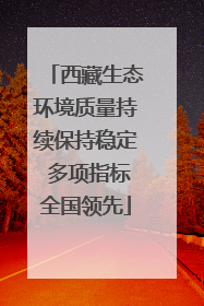 西藏生态环境质量持续保持稳定 多项指标全国领先