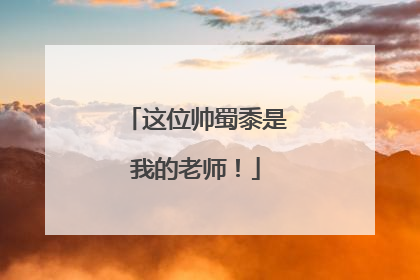 这位帅蜀黍是我的老师！