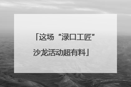 这场“渌口工匠”沙龙活动超有料