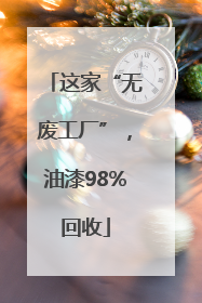 这家“无废工厂”，油漆98%回收