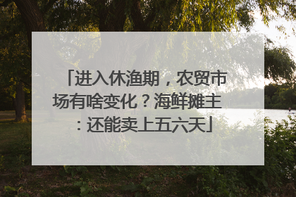 进入休渔期，农贸市场有啥变化？海鲜摊主：还能卖上五六天