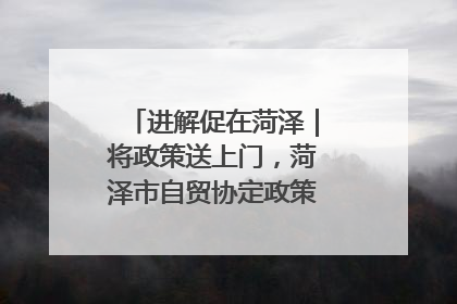 进解促在菏泽｜将政策送上门，菏泽市自贸协定政策专题宣讲会召开