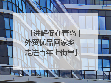 进解促在青岛｜外贸优品回家乡 走进百年上街里