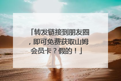 转发链接到朋友圈，即可免费获取山姆会员卡？假的！