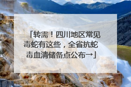 转需！四川地区常见毒蛇有这些，全省抗蛇毒血清储备点公布→