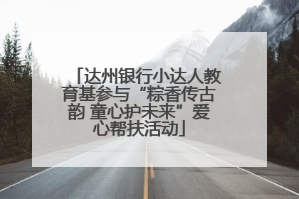 达州银行小达人教育基参与“粽香传古韵 童心护未来”爱心帮扶活动