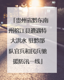 贵州省黔东南州榕江县遭遇特大洪水 驻黔部队官兵和民兵驰援防汛一线