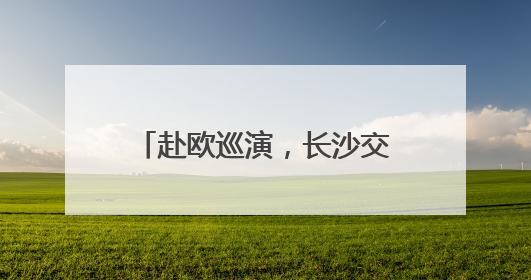 赴欧巡演，长沙交响乐团将首次出访保加利亚、奥地利