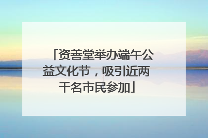 资善堂举办端午公益文化节，吸引近两千名市民参加
