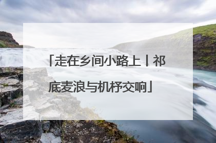 走在乡间小路上丨祁底麦浪与机杼交响