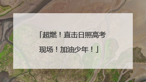超燃！直击日照高考现场！加油少年！