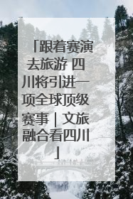 跟着赛演去旅游 四川将引进一项全球顶级赛事｜文旅融合看四川