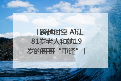 跨越时空 AI让81岁老人和她19岁的哥哥“重逢”