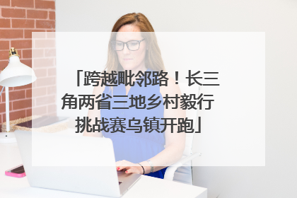 跨越毗邻路！长三角两省三地乡村毅行挑战赛乌镇开跑
