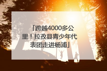 跨越4000多公里！拉孜县青少年代表团走进杨浦
