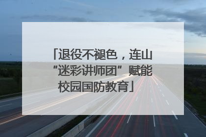 退役不褪色，连山“迷彩讲师团”赋能校园国防教育