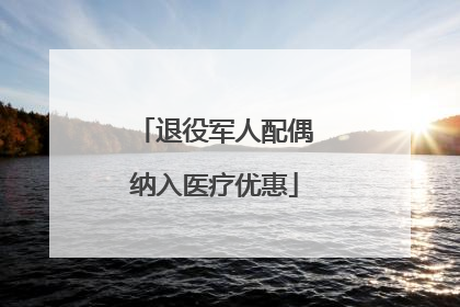 退役军人配偶纳入医疗优惠