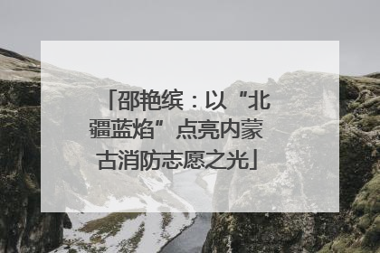 邵艳缤：以“北疆蓝焰”点亮内蒙古消防志愿之光