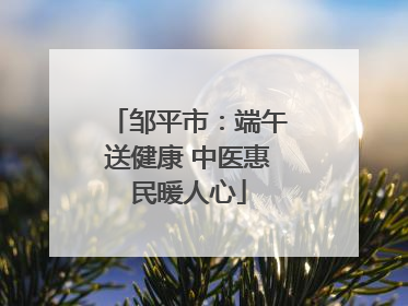 邹平市：端午送健康 中医惠民暖人心