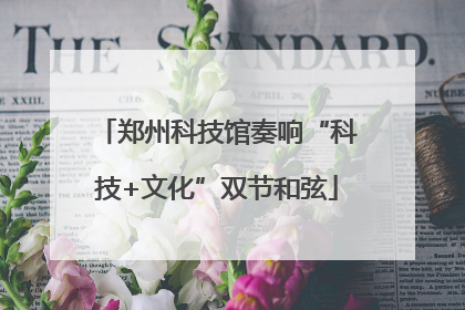 郑州科技馆奏响“科技+文化”双节和弦