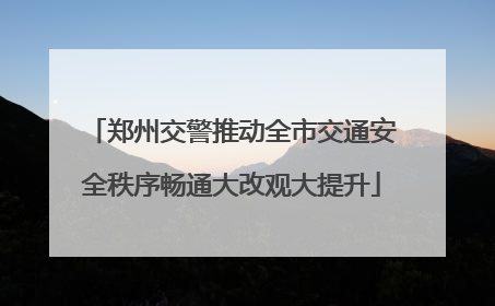 郑州交警推动全市交通安全秩序畅通大改观大提升