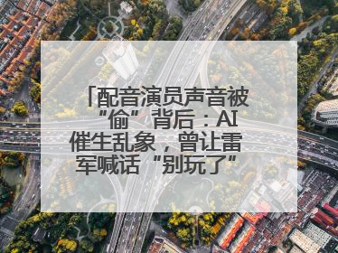 配音演员声音被“偷”背后：AI催生乱象，曾让雷军喊话“别玩了”！丨封面头条