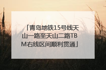 青岛地铁15号线天山一路至天山二路TBM右线区间顺利贯通