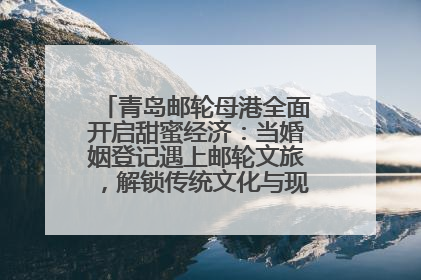 青岛邮轮母港全面开启甜蜜经济：当婚姻登记遇上邮轮文旅，解锁传统文化与现代浪漫的双重密码
