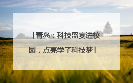青岛：科技盛宴进校园，点亮学子科技梦
