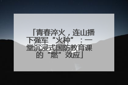 青春淬火，连山播下强军“火种”：一堂沉浸式国防教育课的“燃”效应