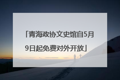 青海政协文史馆自5月9日起免费对外开放