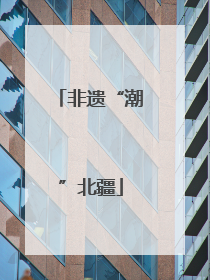 非遗“潮”北疆