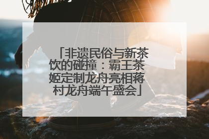 非遗民俗与新茶饮的碰撞：霸王茶姬定制龙舟亮相蒋村龙舟端午盛会